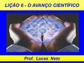 LIÇÃO 6 - O AVANÇO CIENTÍFICO Prof. Lucas Neto. INTRODUÇÃO.