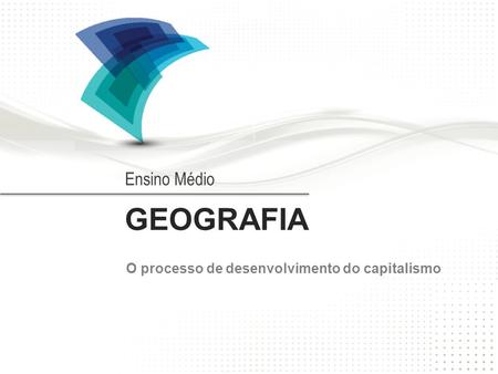 GEOGRAFIA O processo de desenvolvimento do capitalismo Ensino Médio.