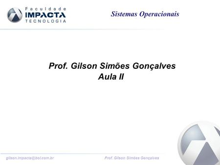 Prof. Gilson Simões Gonçalves Sistemas Operacionais Prof. Gilson Simões Gonçalves Aula II.