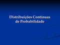 Distribuições Contínuas de Probabilidade. Objetivos Apresentar a Distribuição de Probabilidade Normal Apresentar a Distribuição de Probabilidade Normal.