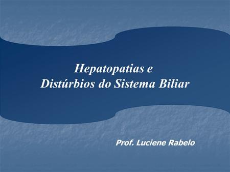 Prof. Luciene Rabelo Hepatopatias e Distúrbios do Sistema Biliar.
