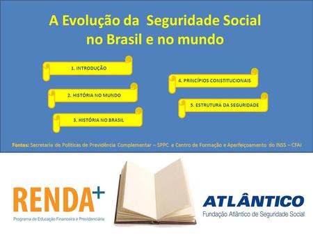 A Evolução da Seguridade Social no Brasil e no mundo Fontes: Secretaria de Políticas de Previdência Complementar – SPPC e Centro de Formação e Aperfeiçoamento.