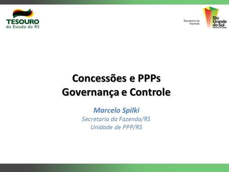Concessões e PPPs Governança e Controle Marcelo Spilki Secretaria da Fazenda/RS Unidade de PPP/RS.