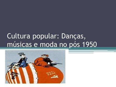 Cultura popular: Danças, músicas e moda no pós 1950.