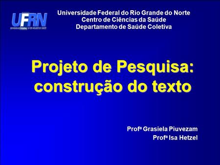 Universidade Federal do Rio Grande do Norte Centro de Ciências da Saúde Departamento de Saúde Coletiva Prof a Grasiela Piuvezam Prof a Isa Hetzel Projeto.