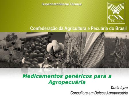 Confederação da Agricultura e Pecuária do Brasil Tania Lyra Consultora em Defesa Agropecuária Medicamentos genéricos para a Agropecuária Superintendência.