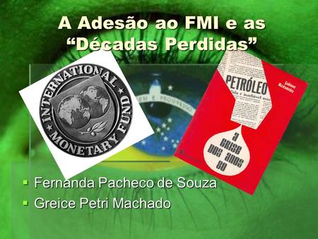 A Adesão ao FMI e as “Décadas Perdidas”  Fernanda Pacheco de Souza  Greice Petri Machado.