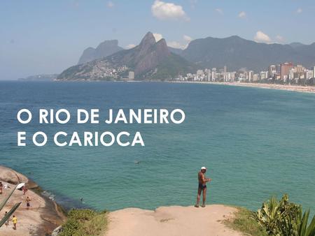 O RIO DE JANEIRO E O CARIOCA. A PRAIA A praia é o principal ponto de socialização do carioca. Todos os outros programas vêm depois dela. A razão disso.