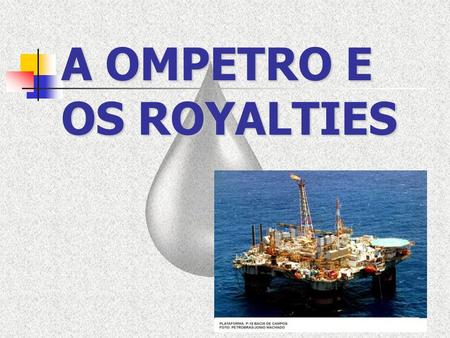 A OMPETRO E OS ROYALTIES. Royalties são um compensação financeira destinada às regiões impactadas pelas atividades petrolíferas com o objetivo de compensá-las.