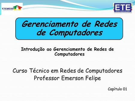 Introdução ao Gerenciamento de Redes de Computadores Curso Técnico em Redes de Computadores Professor Emerson Felipe Capítulo 01 Gerenciamento de Redes.