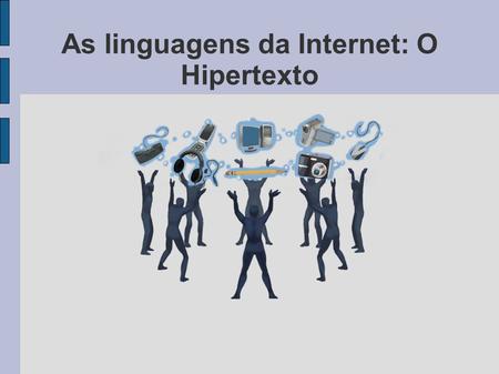 As linguagens da Internet: O Hipertexto. Reflexão Clicar nos links facilitou ou complicou sua caminhada para compreender o que é um hipertexto? Você se.