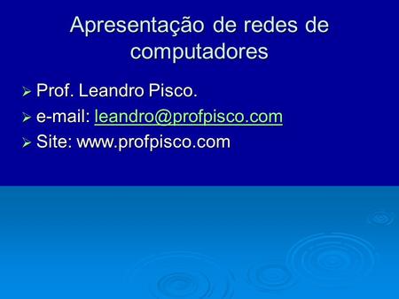 Apresentação de redes de computadores  Prof. Leandro Pisco.      Site: