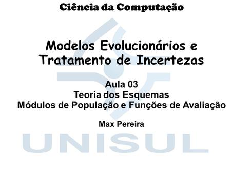 Ciência da Computação Modelos Evolucionários e Tratamento de Incertezas Aula 03 Teoria dos Esquemas Módulos de População e Funções de Avaliação Max Pereira.