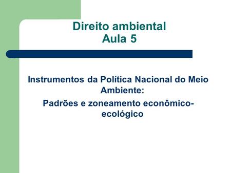 Direito ambiental Aula 5 Instrumentos da Política Nacional do Meio Ambiente: Padrões e zoneamento econômico- ecológico.