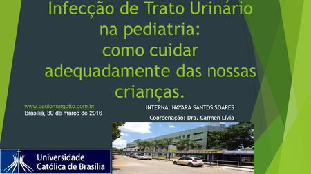 Infecção de Trato Urinário na pediatria: como cuidar adequadamente das nossas crianças. INTERNA: NAYARA SANTOS SOARES Coordenação: Dra. Carmen Lívia www.paulomargotto.com.br.