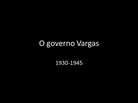 O governo Vargas 1930-1945. 1930-1934 No plano político Washington Luís - governo provisório Fim da hegemonia política e econômica do setor cafeeiro Criação.