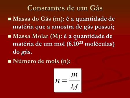Constantes de um Gás Massa do Gás (m): é a quantidade de matéria que a amostra de gás possui; Massa do Gás (m): é a quantidade de matéria que a amostra.