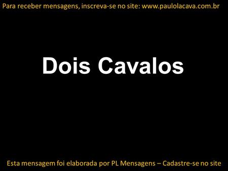 Dois Cavalos Esta mensagem foi elaborada por PL Mensagens – Cadastre-se no site Para receber mensagens, inscreva-se no site: www.paulolacava.com.br.