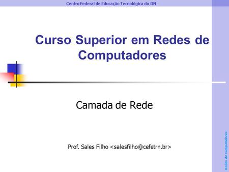 Centro Federal de Educação Tecnológica do RN Redes de Computadores Curso Superior em Redes de Computadores Camada de Rede Prof. Sales Filho.