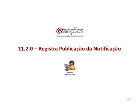 11.2.0 – Registra Publicação da Notificação 467 Servidor Responsável.