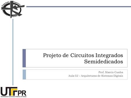 Projeto de Circuitos Integrados Semidedicados Prof. Marcio Cunha Aula 02 – Arquiteturas de Sistemas Digitais.