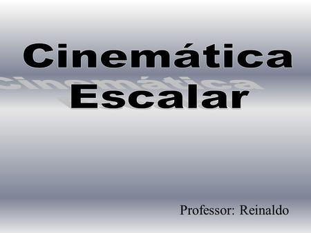 Cinemática Escalar Professor: Reinaldo.