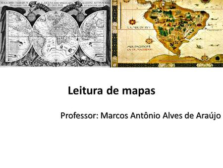Leitura de mapas Professor: Marcos Antônio Alves de Araújo.