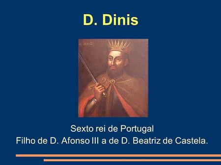 D. Dinis Sexto rei de Portugal Filho de D. Afonso III a de D. Beatriz de Castela.