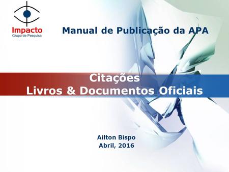 LOGO Citações Livros & Documentos Oficiais Ailton Bispo Abril, 2016 Manual de Publicação da APA.