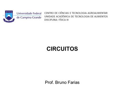 CIRCUITOS CENTRO DE CIÊNCIAS E TECNOLOGIA AGROALIMENTAR UNIDADE ACADÊMICA DE TECNOLOGIA DE ALIMENTOS DISCIPLINA: FÍSICA III Prof. Bruno Farias.