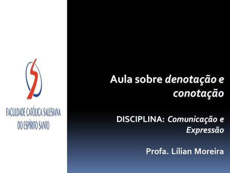 Aula sobre denotação e conotação DISCIPLINA: Comunicação e Expressão Profa. Lílian Moreira.