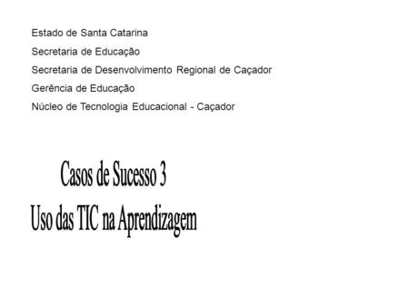 Estado de Santa Catarina Secretaria de Educação Secretaria de Desenvolvimento Regional de Caçador Gerência de Educação Núcleo de Tecnologia Educacional.