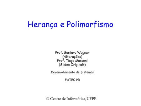 Herança e Polimorfismo Prof. Gustavo Wagner (Alterações) Prof. Tiago Massoni (Slides Originais) Desenvolvimento de Sistemas FATEC-PB  Centro de Informática,