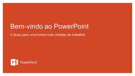 Bem-vindo ao PowerPoint 4 dicas para uma forma mais simples de trabalhar.