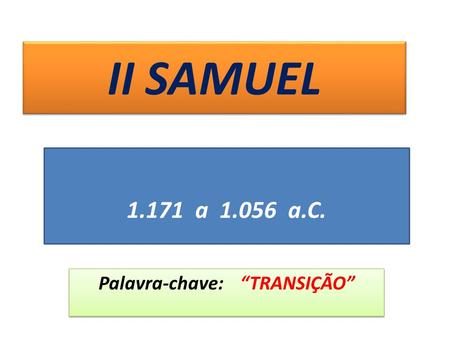 II SAMUEL Palavra-chave: “TRANSIÇÃO” 1.171 a 1.056 a.C.