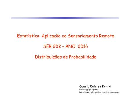Estatística: Aplicação ao Sensoriamento Remoto SER 202 - ANO 2016 Distribuições de Probabilidade Camilo Daleles Rennó