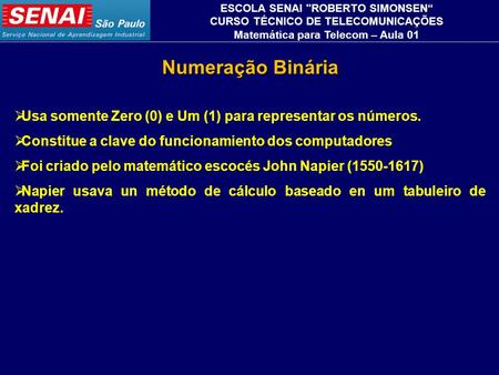 Numeração Binária ESCOLA SENAI ROBERTO SIMONSEN“ CURSO TÉCNICO DE TELECOMUNICAÇÕES Matemática para Telecom – Aula 01  Usa somente Zero (0) e Um (1) para.