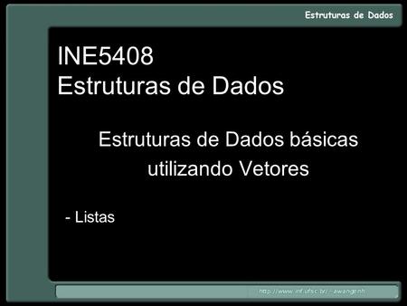 INE5408 Estruturas de Dados Estruturas de Dados básicas utilizando Vetores - Listas.