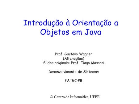 Introdução à Orientação a Objetos em Java Prof. Gustavo Wagner (Alterações) Slides originais: Prof. Tiago Massoni Desenvolvimento de Sistemas FATEC-PB.