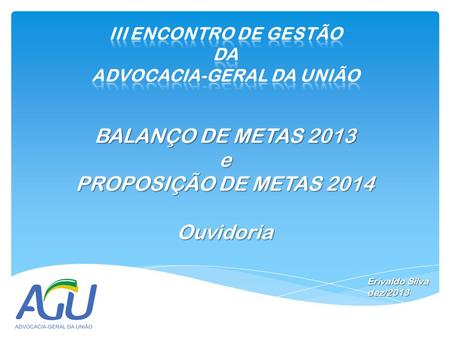 BALANÇO DE METAS 2013 e PROPOSIÇÃO DE METAS 2014 Ouvidoria Erivaldo Silva dez/2013.