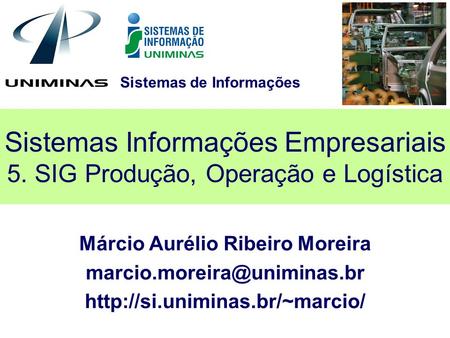Sistemas de Informações Sistemas Informações Empresariais 5. SIG Produção, Operação e Logística Márcio Aurélio Ribeiro Moreira