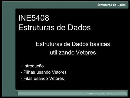 INE5408 Estruturas de Dados Estruturas de Dados básicas utilizando Vetores - Introdução - Pilhas usando Vetores - Filas usando Vetores.