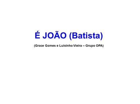 É JOÃO (Batista) (Grace Gomes e Luisinho Vieira – Grupo OPA)