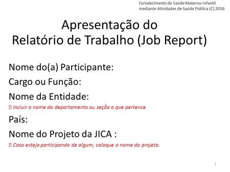 Apresentação do Relatório de Trabalho (Job Report) Nome do(a) Participante: Cargo ou Função: Nome da Entidade: ※ Incluir o nome do departamento ou seção.