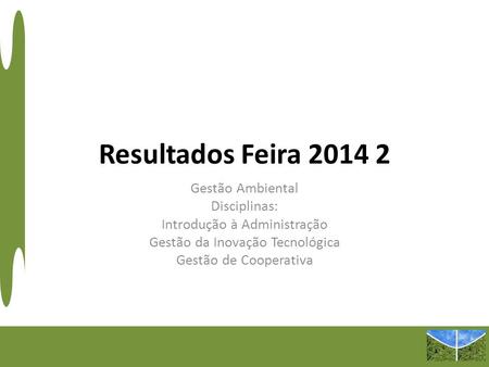 Resultados Feira 2014 2 Gestão Ambiental Disciplinas: Introdução à Administração Gestão da Inovação Tecnológica Gestão de Cooperativa.