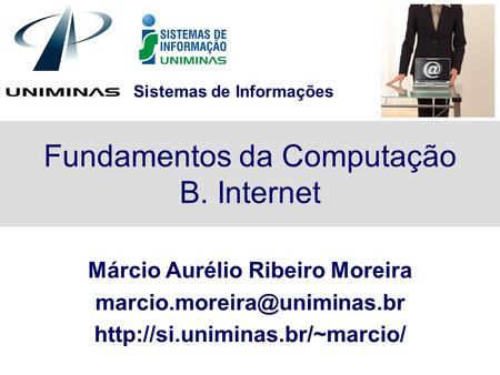 Sistemas de Informações Fundamentos da Computação B. Internet Márcio Aurélio Ribeiro Moreira