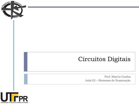 Circuitos Digitais Prof. Marcio Cunha Aula 02 – Sistemas de Numeração.