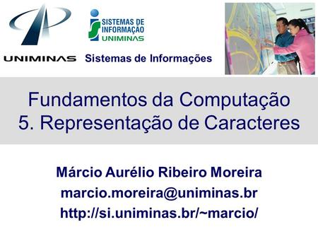 Sistemas de Informações Fundamentos da Computação 5. Representação de Caracteres Márcio Aurélio Ribeiro Moreira