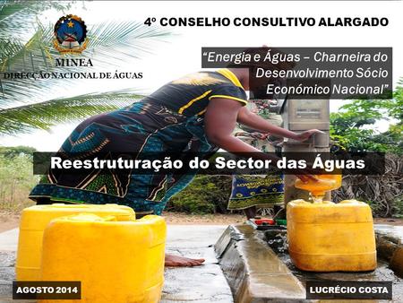 MINEA DIRECÇÃO NACIONAL DE ÁGUAS 4º CONSELHO CONSULTIVO ALARGADO Reestruturação do Sector das Águas “Energia e Águas – Charneira do Desenvolvimento Sócio.