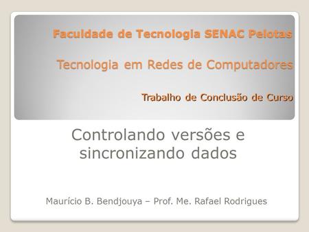 Faculdade de Tecnologia SENAC Pelotas Controlando versões e sincronizando dados Tecnologia em Redes de Computadores Maurício B. Bendjouya – Prof. Me. Rafael.